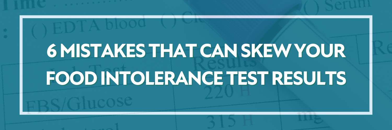 6 Mistakes That Can Skew Your Food Intolerance Test Results