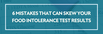 6 Mistakes That Can Skew Your Food Intolerance Test Results